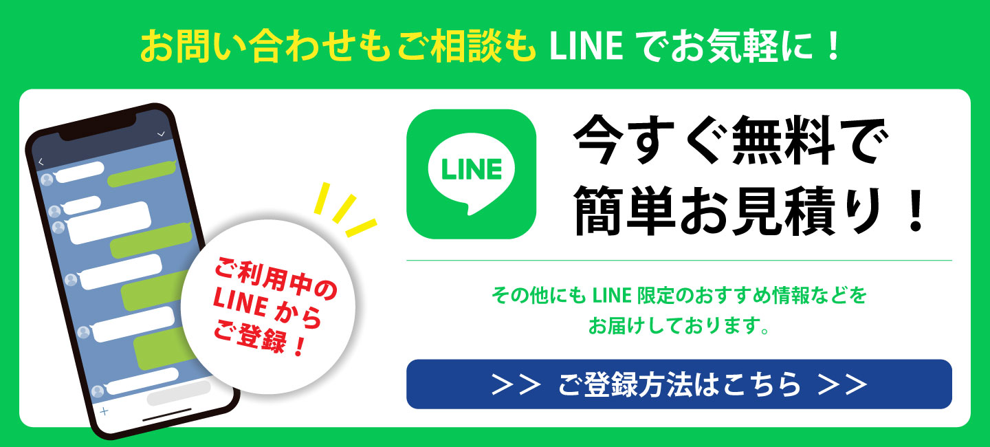 お問い合わせもご相談もLINEでお気軽に！今すぐ無料で簡単お見積り！その他にもLINE限定のおすすめ情報などをお届けしております。ご登録方法はこちらをクリック